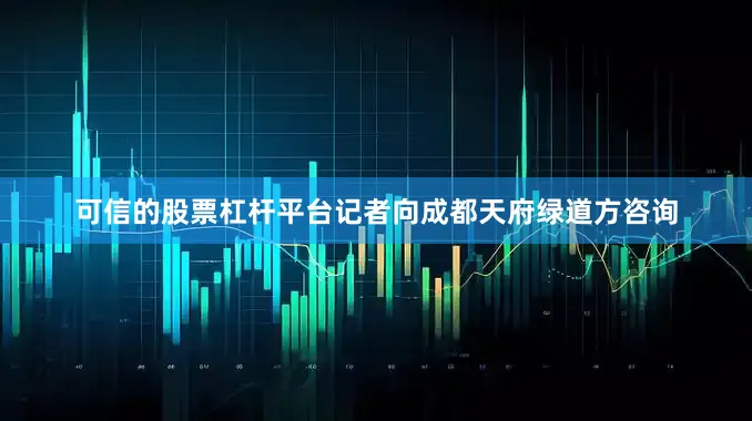 可信的股票杠杆平台记者向成都天府绿道方咨询