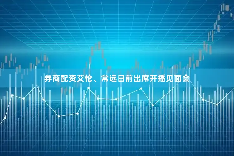 券商配资艾伦、常远日前出席开播见面会