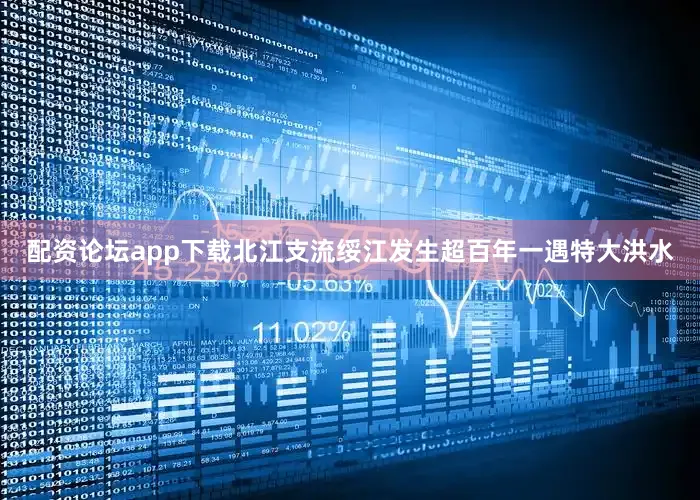 配资论坛app下载北江支流绥江发生超百年一遇特大洪水
