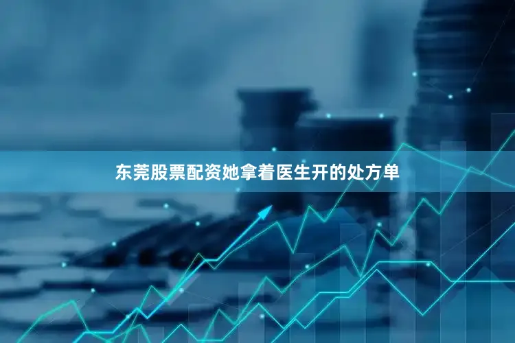 东莞股票配资她拿着医生开的处方单