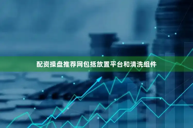 配资操盘推荐网包括放置平台和清洗组件