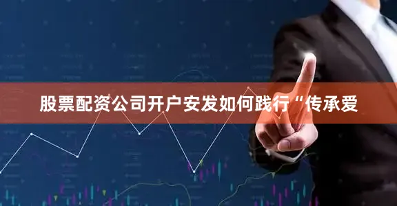 股票配资公司开户安发如何践行“传承爱