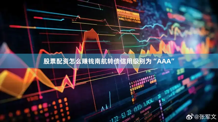股票配资怎么赚钱南航转债信用级别为“AAA”
