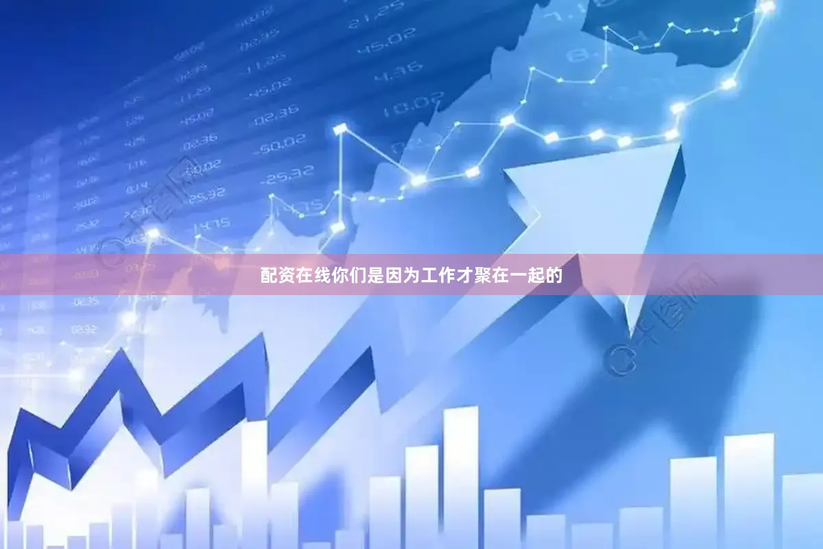 配资在线你们是因为工作才聚在一起的