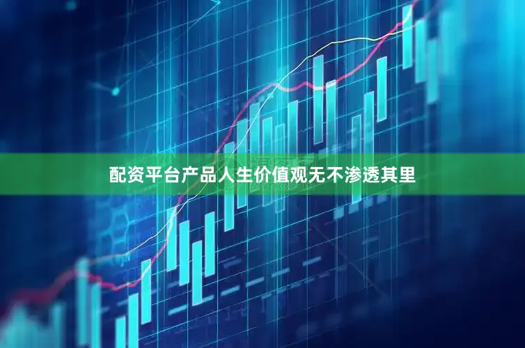 配资平台产品人生价值观无不渗透其里