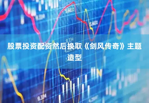 股票投资配资然后换取《剑风传奇》主题造型
