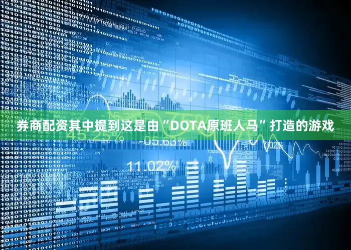 券商配资其中提到这是由“DOTA原班人马”打造的游戏