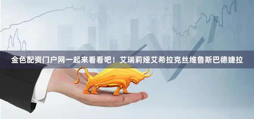 金色配资门户网一起来看看吧！艾瑞莉娅艾希拉克丝维鲁斯巴德婕拉