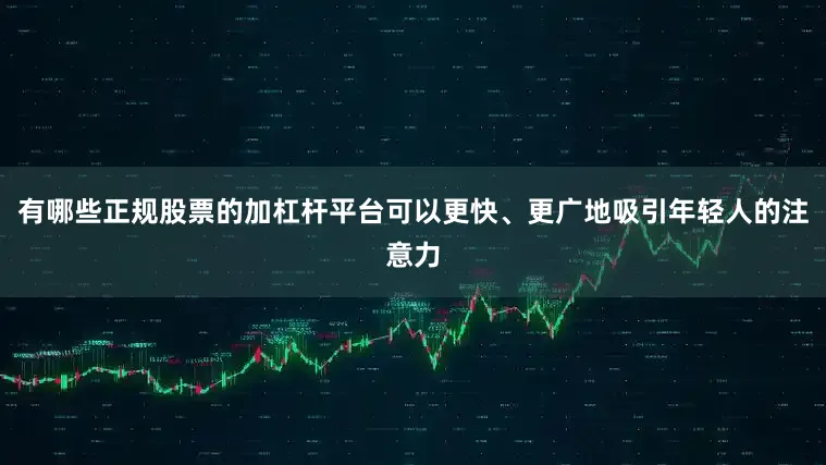 有哪些正规股票的加杠杆平台可以更快、更广地吸引年轻人的注意力