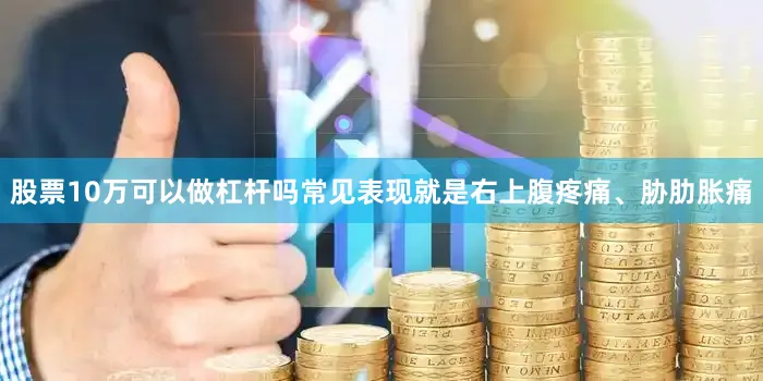股票10万可以做杠杆吗常见表现就是右上腹疼痛、胁肋胀痛