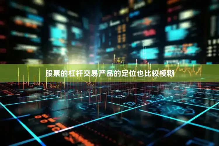 股票的杠杆交易产品的定位也比较模糊