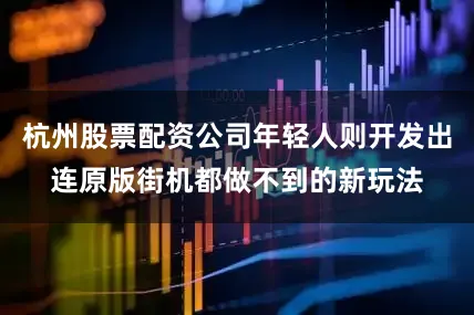 杭州股票配资公司年轻人则开发出连原版街机都做不到的新玩法
