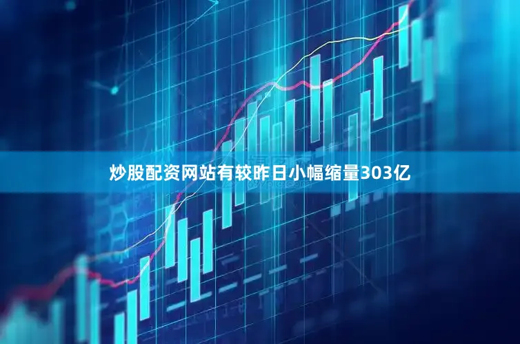 炒股配资网站有较昨日小幅缩量303亿
