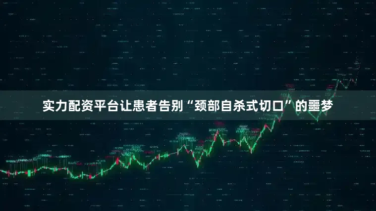 实力配资平台让患者告别“颈部自杀式切口”的噩梦