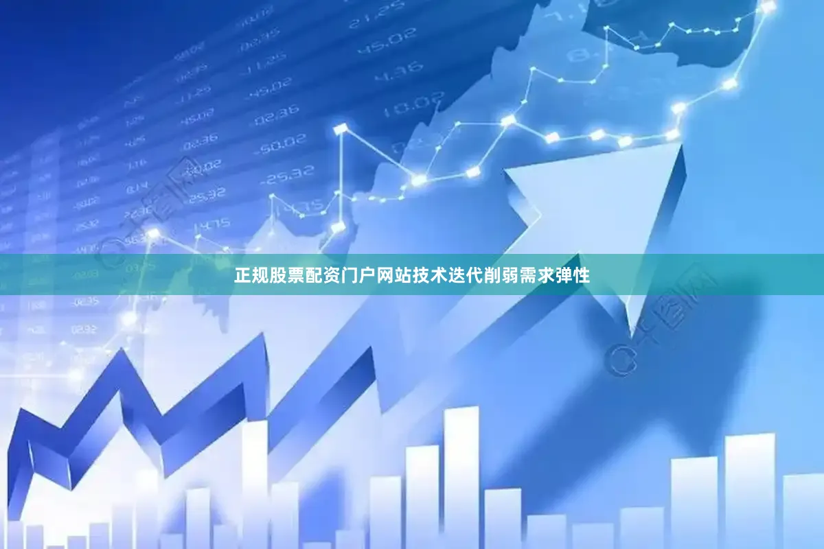正规股票配资门户网站技术迭代削弱需求弹性