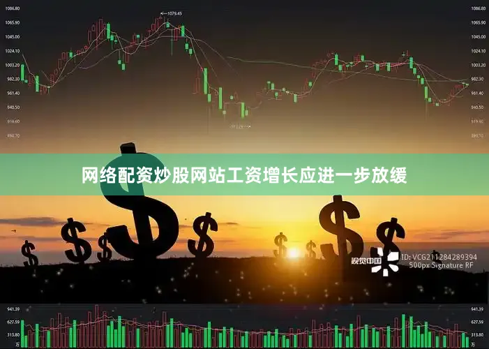 网络配资炒股网站工资增长应进一步放缓