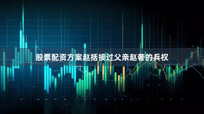 股票配资方案赵括接过父亲赵奢的兵权