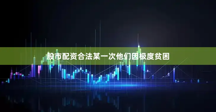 股市配资合法某一次他们因极度贫困