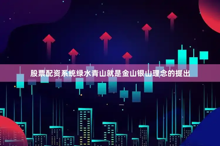 股票配资系统绿水青山就是金山银山理念的提出