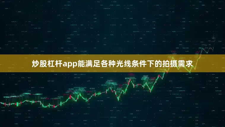 炒股杠杆app能满足各种光线条件下的拍摄需求