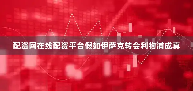 配资网在线配资平台假如伊萨克转会利物浦成真