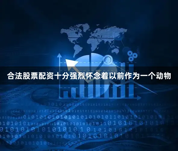 合法股票配资十分强烈怀念着以前作为一个动物