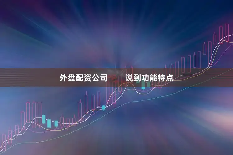 外盘配资公司        说到功能特点