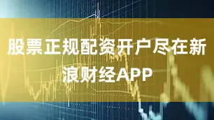 股票正规配资开户尽在新浪财经APP