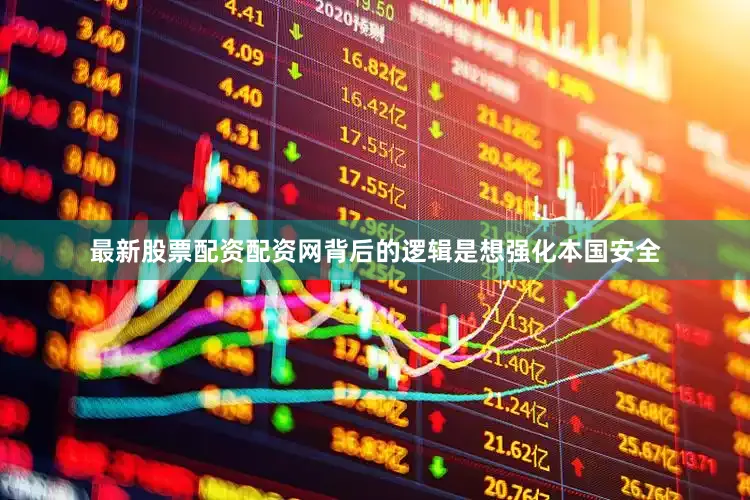 最新股票配资配资网背后的逻辑是想强化本国安全