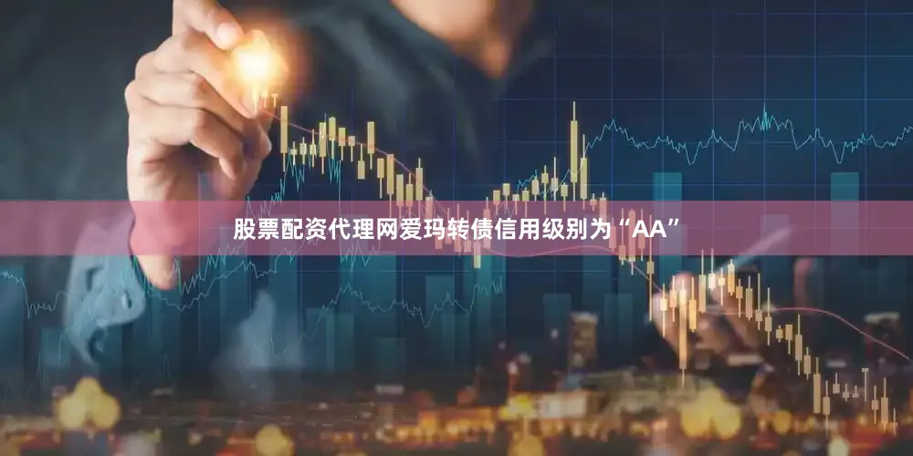 股票配资代理网爱玛转债信用级别为“AA”