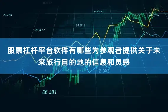 股票杠杆平台软件有哪些为参观者提供关于未来旅行目的地的信息和灵感