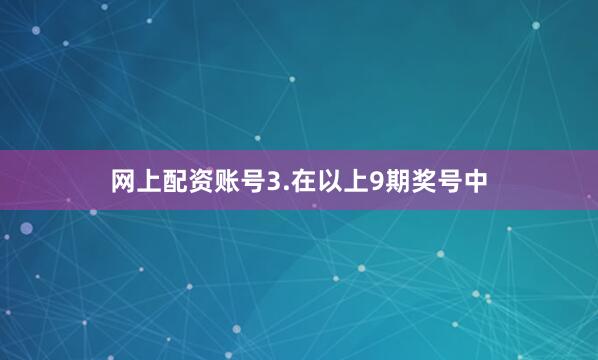 网上配资账号　　3.在以上9期奖号中