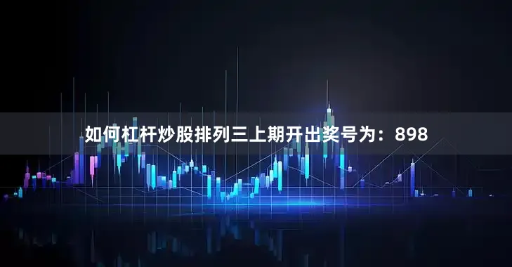 如何杠杆炒股　　　　排列三上期开出奖号为：898